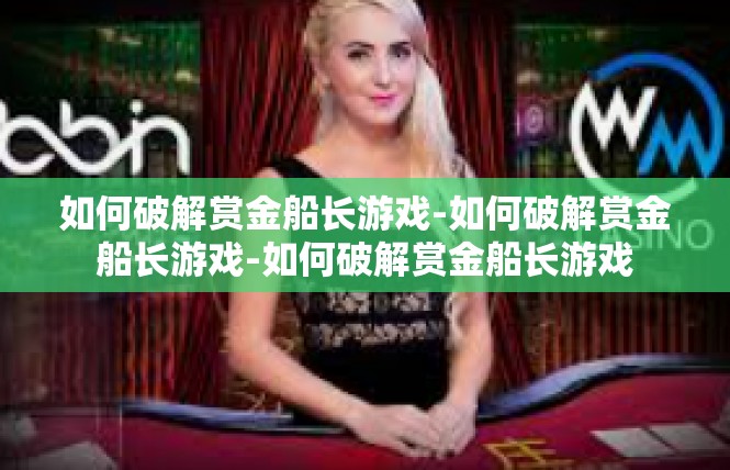 如何破解赏金船长游戏-如何破解赏金船长游戏-如何破解赏金船长游戏