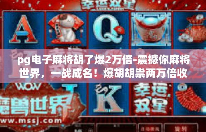 pg电子麻将胡了爆2万倍-震撼你麻将世界，一战成名！爆胡胡祟两万倍收益-pg电子麻将胡了爆2万倍