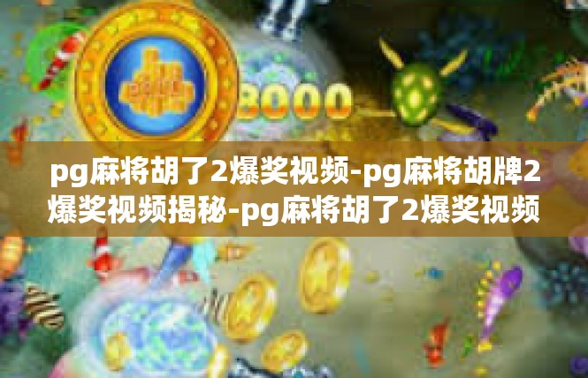 pg麻将胡了2爆奖视频-pg麻将胡牌2爆奖视频揭秘-pg麻将胡了2爆奖视频