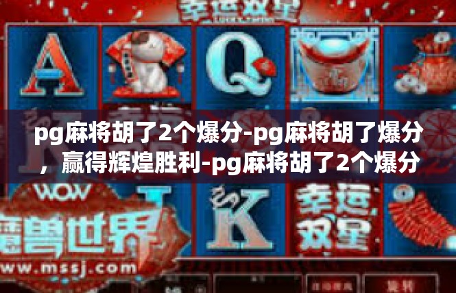pg麻将胡了2个爆分-pg麻将胡了爆分，赢得辉煌胜利-pg麻将胡了2个爆分