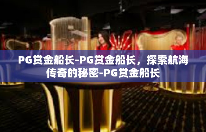 PG赏金船长-PG赏金船长，探索航海传奇的秘密-PG赏金船长