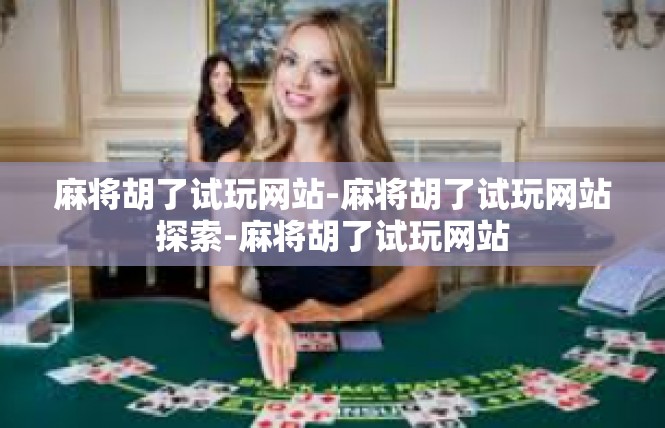 麻将胡了试玩网站-麻将胡了试玩网站探索-麻将胡了试玩网站