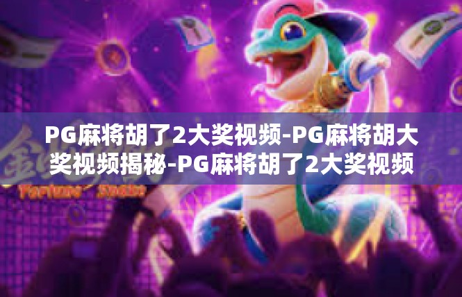 PG麻将胡了2大奖视频-PG麻将胡大奖视频揭秘-PG麻将胡了2大奖视频