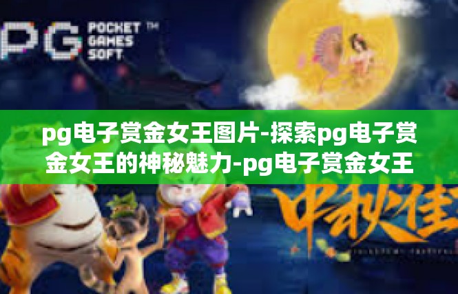 pg电子赏金女王图片-探索pg电子赏金女王的神秘魅力-pg电子赏金女王图片