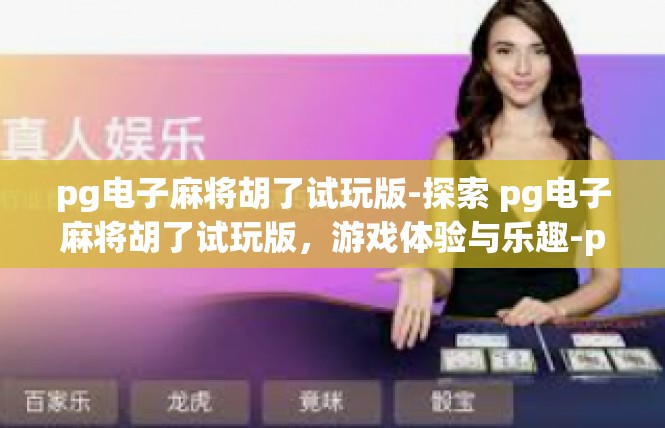 pg电子麻将胡了试玩版-探索 pg电子麻将胡了试玩版，游戏体验与乐趣-pg电子麻将胡了试玩版