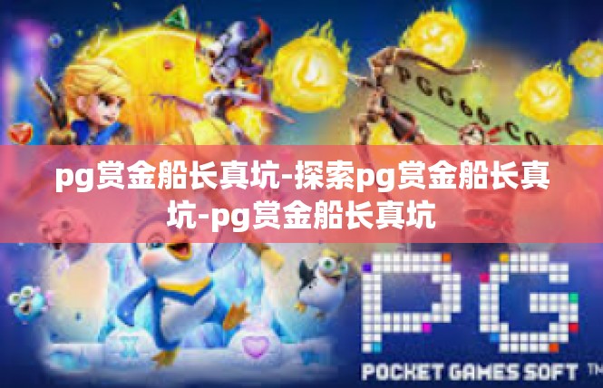 pg赏金船长真坑-探索pg赏金船长真坑-pg赏金船长真坑