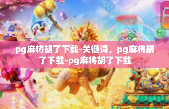 pg麻将胡了下载-关键词，pg麻将胡了下载-pg麻将胡了下载