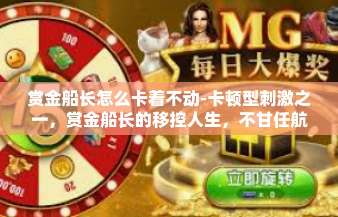 赏金船长怎么卡着不动-卡顿型刺激之一，赏金船长的移控人生，不甘任航不断抉择-赏金船长怎么卡着不动