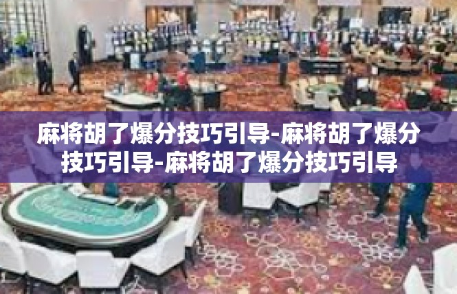 麻将胡了爆分技巧引导-麻将胡了爆分技巧引导-麻将胡了爆分技巧引导