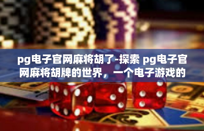 pg电子官网麻将胡了-探索 pg电子官网麻将胡牌的世界，一个电子游戏的成功案例-pg电子官网麻将胡了