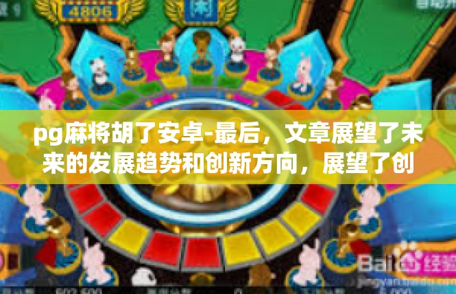 pg麻将胡了安卓-最后，文章展望了未来的发展趋势和创新方向，展望了创业和创新在乡镇中的更大发展潜力。同时，文章还呼吁大家共同努力，为实现乡村振兴和创业创新的目标做出贡献。pg麻将胡了安卓