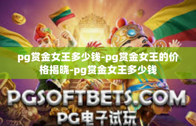 pg赏金女王多少钱-pg赏金女王的价格揭晓-pg赏金女王多少钱