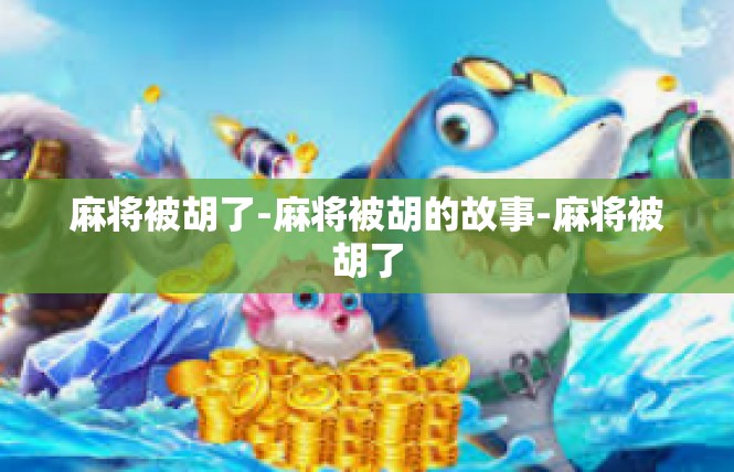 麻将被胡了-麻将被胡的故事-麻将被胡了