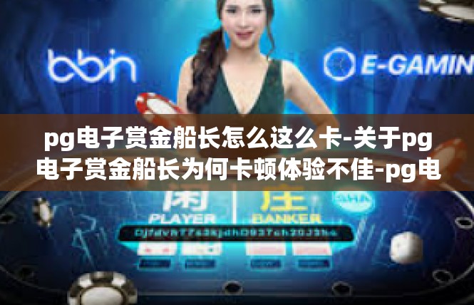 pg电子赏金船长怎么这么卡-关于pg电子赏金船长为何卡顿体验不佳-pg电子赏金船长怎么这么卡