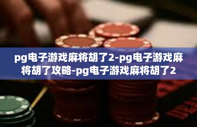 pg电子游戏麻将胡了2-pg电子游戏麻将胡了攻略-pg电子游戏麻将胡了2