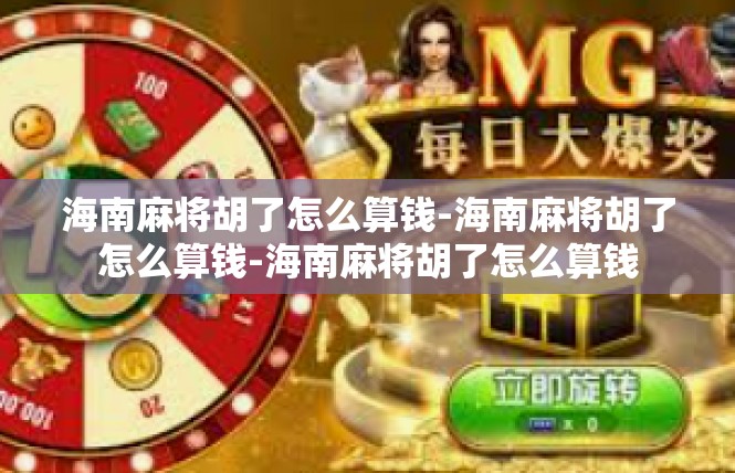 海南麻将胡了怎么算钱-海南麻将胡了怎么算钱-海南麻将胡了怎么算钱