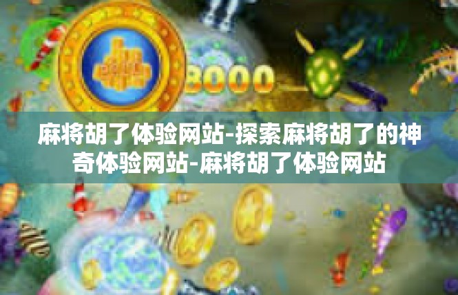 麻将胡了体验网站-探索麻将胡了的神奇体验网站-麻将胡了体验网站