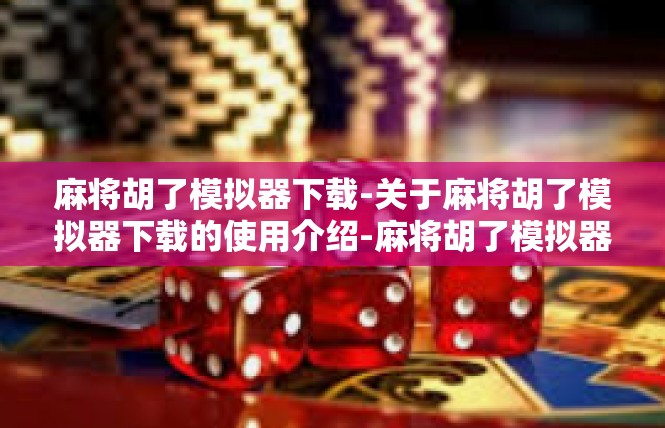 麻将胡了模拟器下载-关于麻将胡了模拟器下载的使用介绍-麻将胡了模拟器下载