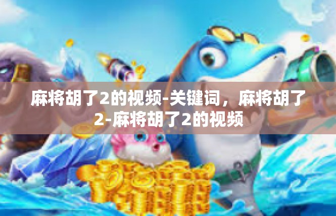 麻将胡了2的视频-关键词，麻将胡了2-麻将胡了2的视频