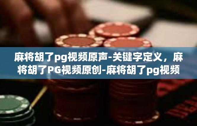 麻将胡了pg视频原声-关键字定义，麻将胡了PG视频原创-麻将胡了pg视频原声