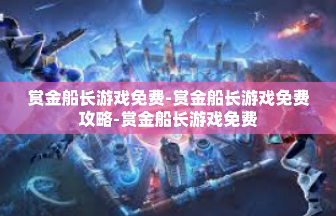 赏金船长游戏免费-赏金船长游戏免费攻略-赏金船长游戏免费
