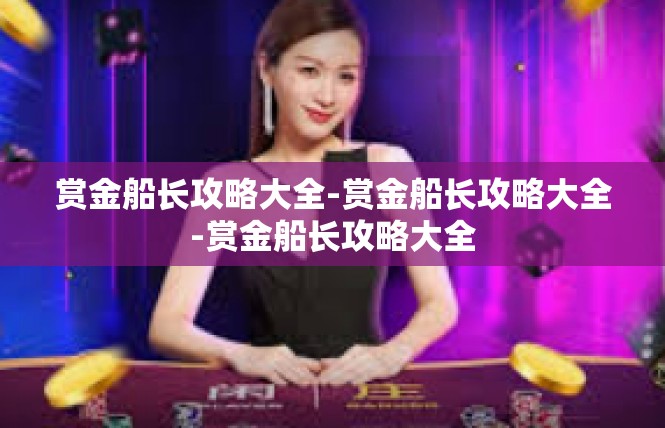 赏金船长攻略大全-赏金船长攻略大全-赏金船长攻略大全