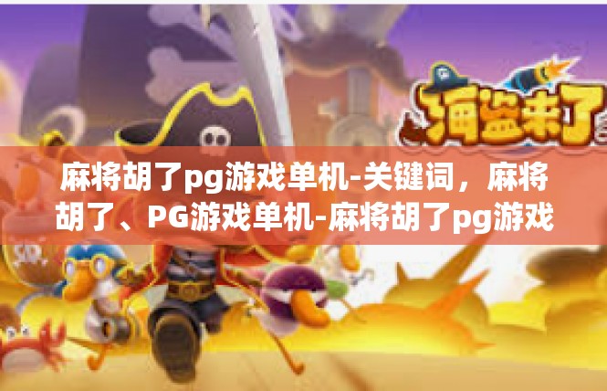 麻将胡了pg游戏单机-关键词，麻将胡了、PG游戏单机-麻将胡了pg游戏单机