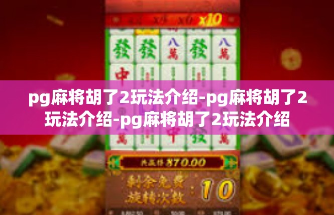 pg麻将胡了2玩法介绍-pg麻将胡了2玩法介绍-pg麻将胡了2玩法介绍