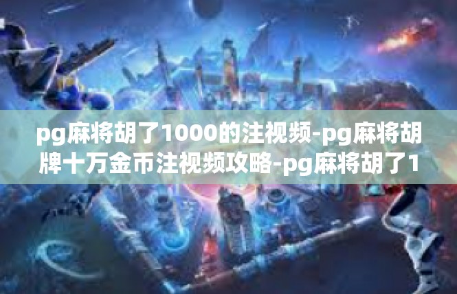 pg麻将胡了1000的注视频-pg麻将胡牌十万金币注视频攻略-pg麻将胡了1000的注视频