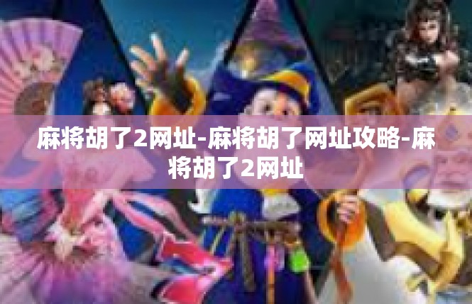麻将胡了2网址-麻将胡了网址攻略-麻将胡了2网址