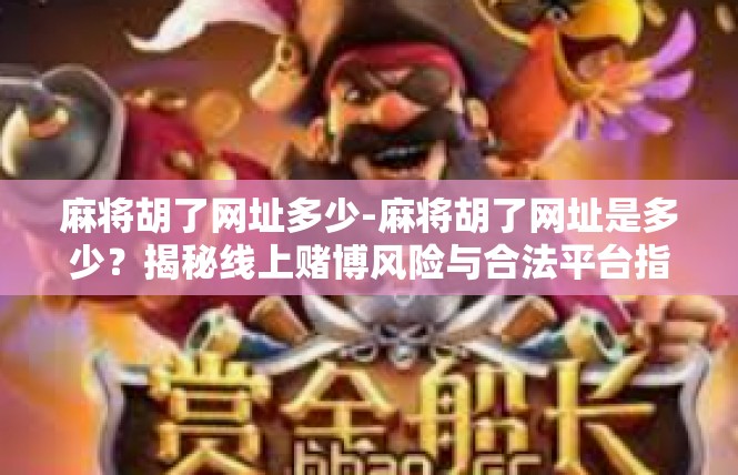 麻将胡了网址多少-麻将胡了网址是多少？揭秘线上赌博风险与合法平台指南-麻将胡了网址多少