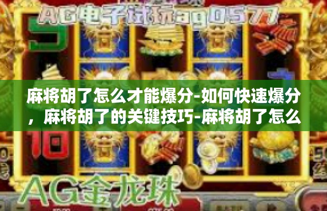 麻将胡了怎么才能爆分-如何快速爆分，麻将胡了的关键技巧-麻将胡了怎么才能爆分