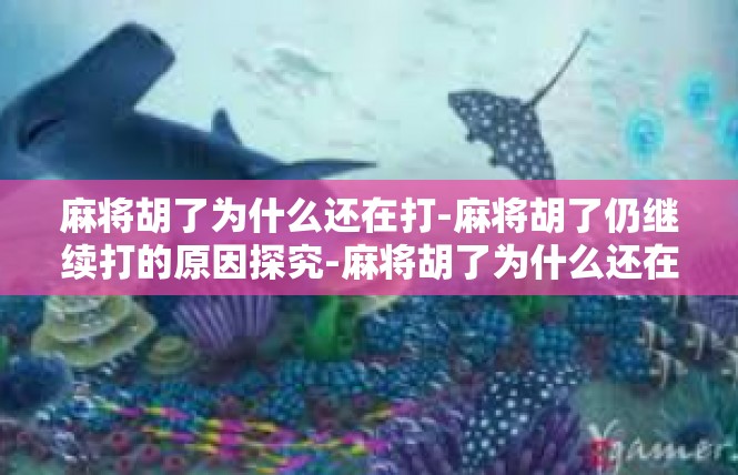 麻将胡了为什么还在打-麻将胡了仍继续打的原因探究-麻将胡了为什么还在打