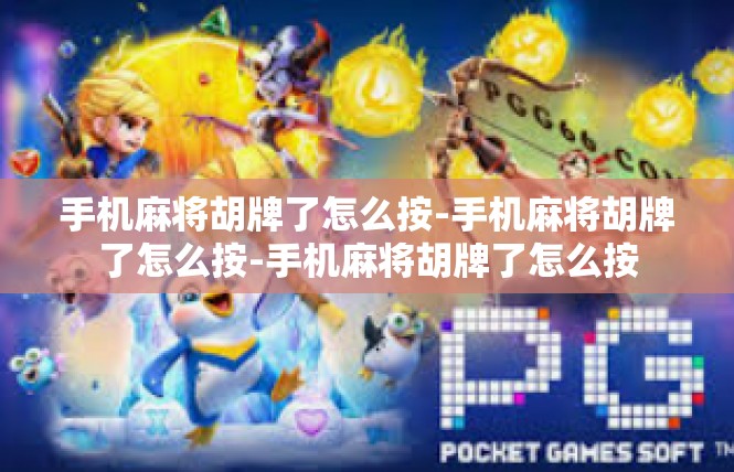 手机麻将胡牌了怎么按-手机麻将胡牌了怎么按-手机麻将胡牌了怎么按