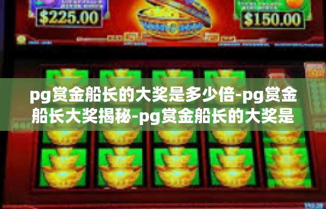 pg赏金船长的大奖是多少倍-pg赏金船长大奖揭秘-pg赏金船长的大奖是多少倍