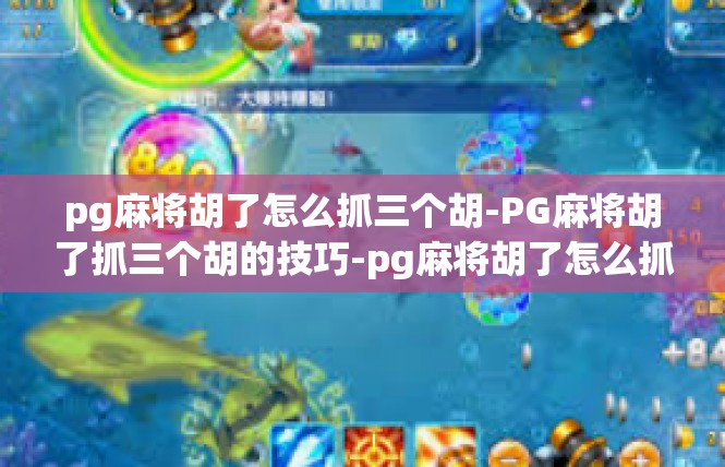 pg麻将胡了怎么抓三个胡-PG麻将胡了抓三个胡的技巧-pg麻将胡了怎么抓三个胡