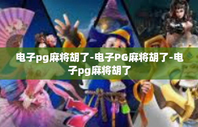 电子pg麻将胡了-电子PG麻将胡了-电子pg麻将胡了