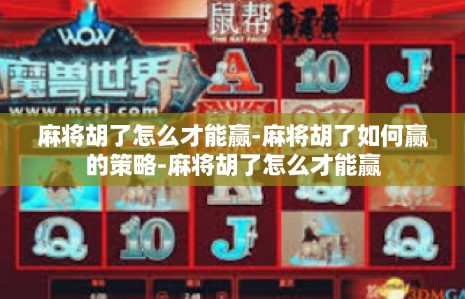 麻将胡了怎么才能赢-麻将胡了如何赢的策略-麻将胡了怎么才能赢