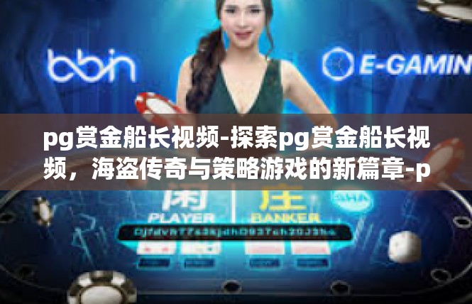 pg赏金船长视频-探索pg赏金船长视频，海盗传奇与策略游戏的新篇章-pg赏金船长视频