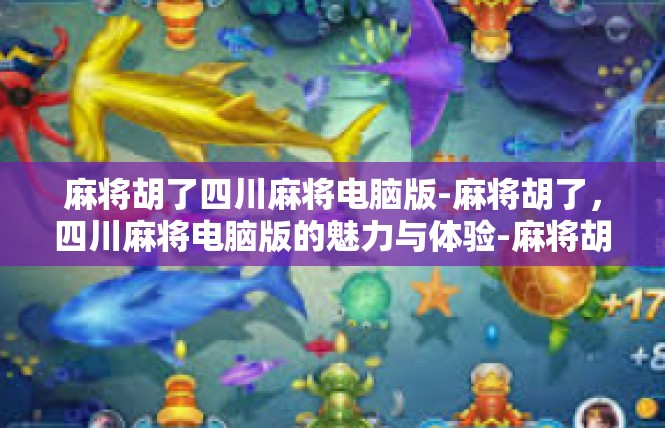 麻将胡了四川麻将电脑版-麻将胡了，四川麻将电脑版的魅力与体验-麻将胡了四川麻将电脑版