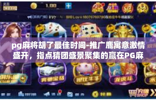 pg麻将胡了最佳时间-推广鹿寓意激情盛开，指点猜团盛景聚集的赢在PG麻将最佳时刻-pg麻将胡了最佳时间