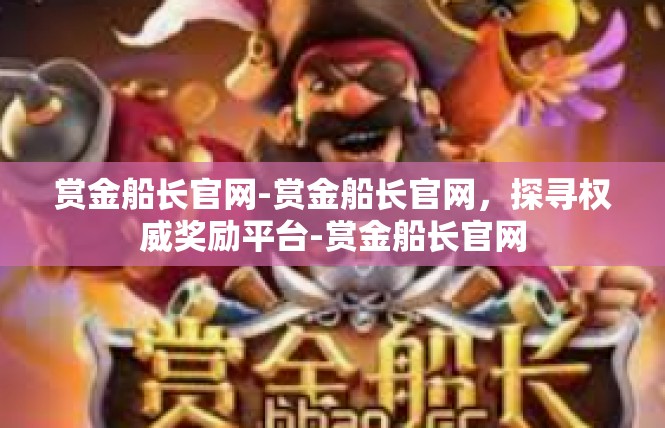 赏金船长官网-赏金船长官网，探寻权威奖励平台-赏金船长官网