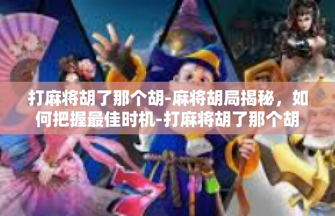打麻将胡了那个胡-麻将胡局揭秘，如何把握最佳时机-打麻将胡了那个胡