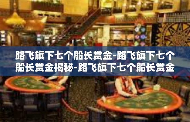 路飞旗下七个船长赏金-路飞旗下七个船长赏金揭秘-路飞旗下七个船长赏金