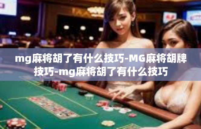 mg麻将胡了有什么技巧-MG麻将胡牌技巧-mg麻将胡了有什么技巧
