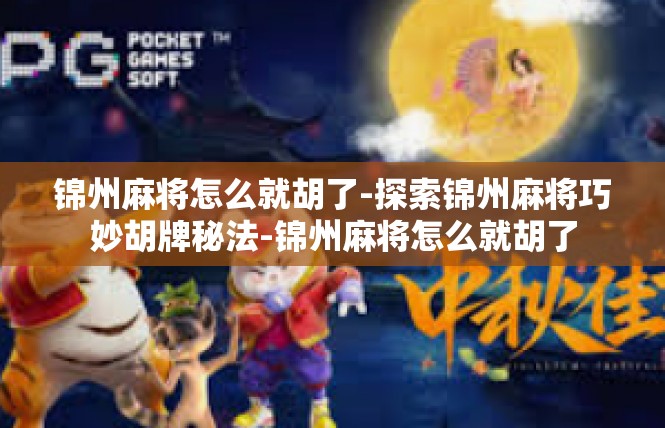 锦州麻将怎么就胡了-探索锦州麻将巧妙胡牌秘法-锦州麻将怎么就胡了
