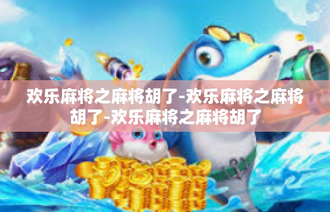 欢乐麻将之麻将胡了-欢乐麻将之麻将胡了-欢乐麻将之麻将胡了