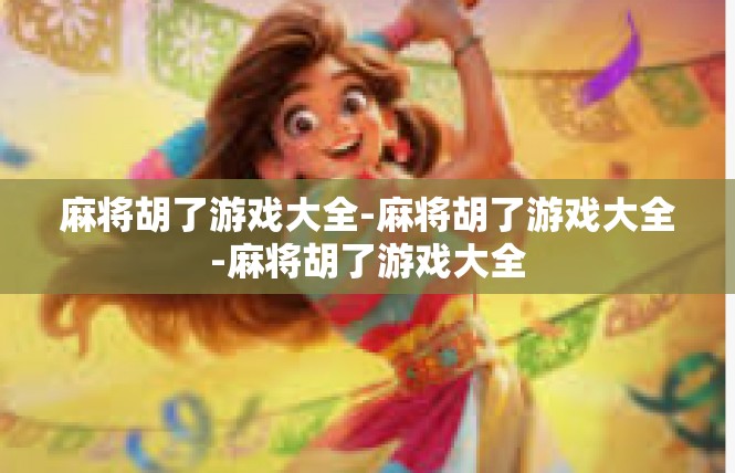 麻将胡了游戏大全-麻将胡了游戏大全-麻将胡了游戏大全