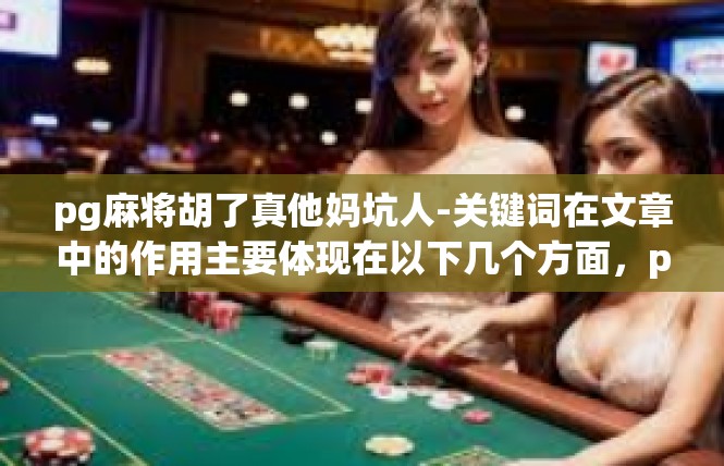 pg麻将胡了真他妈坑人-关键词在文章中的作用主要体现在以下几个方面，pg麻将胡了真他妈坑人