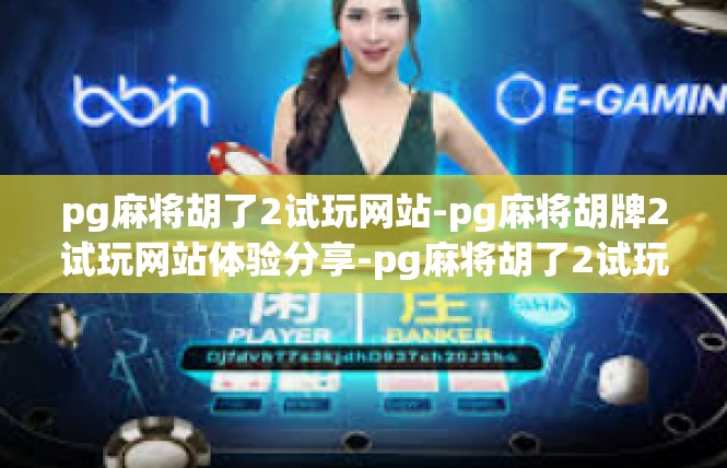 pg麻将胡了2试玩网站-pg麻将胡牌2试玩网站体验分享-pg麻将胡了2试玩网站